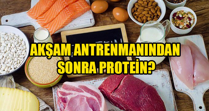 AKŞAM ANTRENMANINDAN SONRA PROTEİN ALINMALI MI?